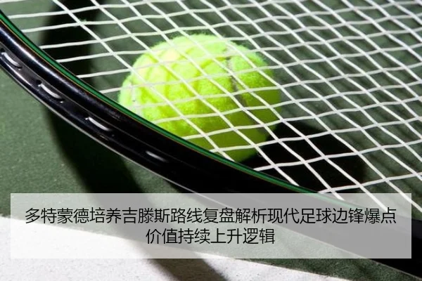 多特蒙德培养吉滕斯路线复盘解析现代足球边锋爆点价值持续上升逻辑