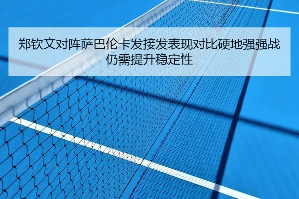 郑钦文对阵萨巴伦卡发接发表现对比硬地强强战仍需提升稳定性